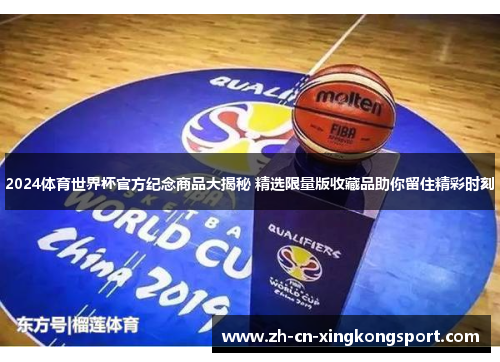 2024体育世界杯官方纪念商品大揭秘 精选限量版收藏品助你留住精彩时刻