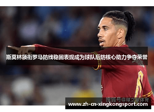 斯莫林领衔罗马防线稳固表现成为球队后防核心助力争夺荣誉