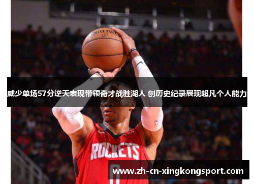 威少单场57分逆天表现带领奇才战胜湖人 创历史纪录展现超凡个人能力