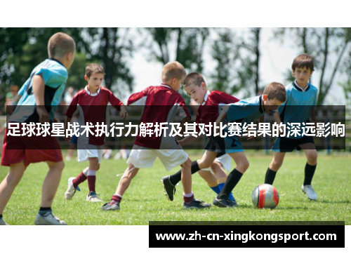 足球球星战术执行力解析及其对比赛结果的深远影响
