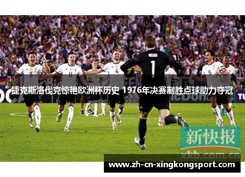 捷克斯洛伐克惊艳欧洲杯历史 1976年决赛制胜点球助力夺冠