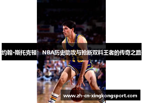 约翰·斯托克顿：NBA历史助攻与抢断双料王者的传奇之路