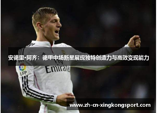 安德里·阿齐：德甲中场新星展现独特创造力与高效变现能力