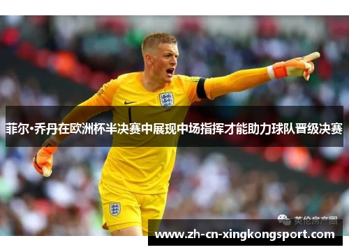 菲尔·乔丹在欧洲杯半决赛中展现中场指挥才能助力球队晋级决赛