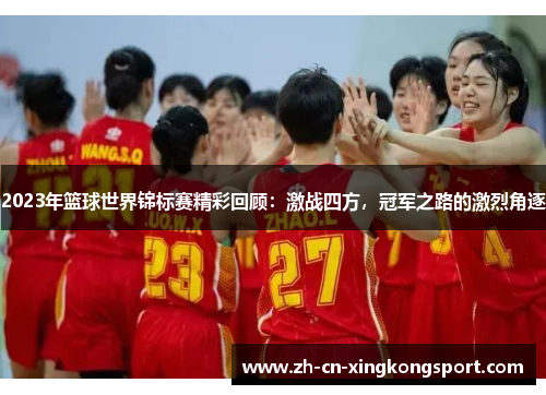 2023年篮球世界锦标赛精彩回顾：激战四方，冠军之路的激烈角逐