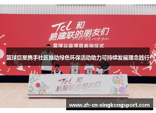 篮球巨星携手社区推动绿色环保活动助力可持续发展理念践行