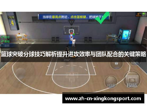 篮球突破分球技巧解析提升进攻效率与团队配合的关键策略