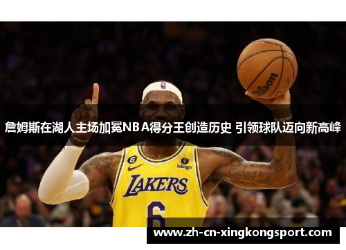 詹姆斯在湖人主场加冕NBA得分王创造历史 引领球队迈向新高峰