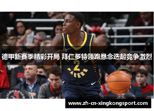 德甲新赛季精彩开局 拜仁多特领跑悬念迭起竞争激烈