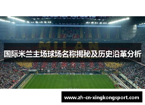 国际米兰主场球场名称揭秘及历史沿革分析