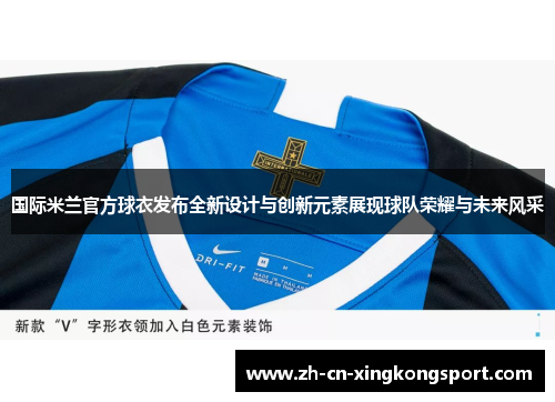 国际米兰官方球衣发布全新设计与创新元素展现球队荣耀与未来风采