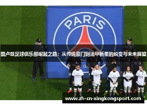 图卢兹足球俱乐部崛起之路：从传统豪门到法甲新星的蜕变与未来展望