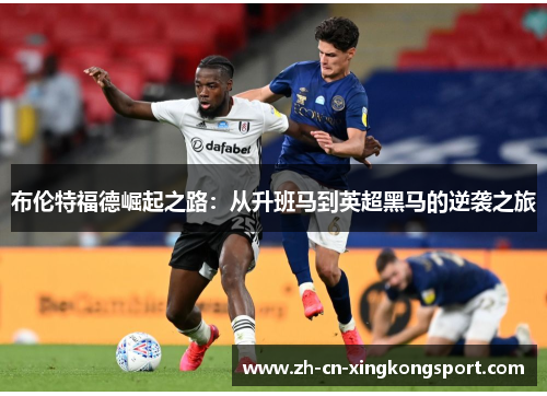 布伦特福德崛起之路：从升班马到英超黑马的逆袭之旅