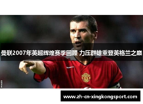 曼联2007年英超辉煌赛季回顾 力压群雄重登英格兰之巅