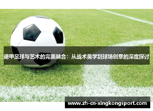 德甲足球与艺术的完美融合：从战术美学到球场创意的深度探讨