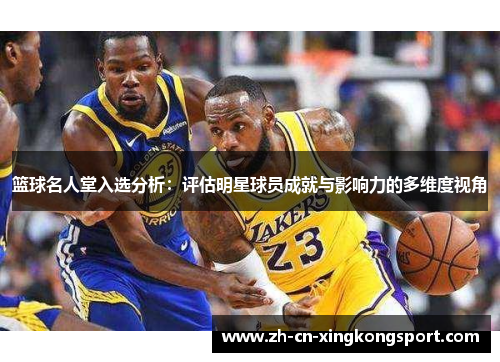 篮球名人堂入选分析：评估明星球员成就与影响力的多维度视角