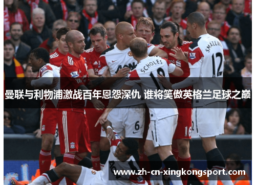 曼联与利物浦激战百年恩怨深仇 谁将笑傲英格兰足球之巅