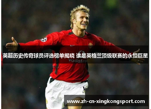 英超历史传奇球员评选榜单揭晓 谁是英格兰顶级联赛的永恒巨星