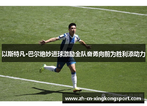 以斯特凡·巴尔绝妙进球激励全队奋勇向前为胜利添动力