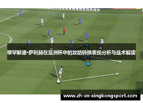 穆罕默德·萨利赫在亚洲杯中的攻防转换表现分析与战术解读