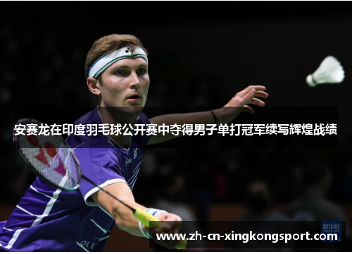 安赛龙在印度羽毛球公开赛中夺得男子单打冠军续写辉煌战绩