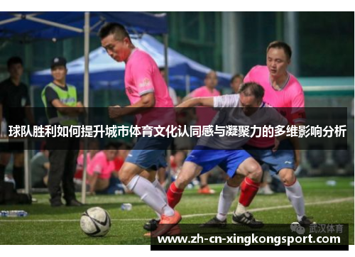 球队胜利如何提升城市体育文化认同感与凝聚力的多维影响分析
