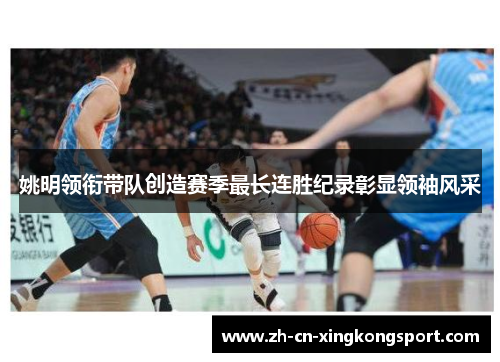 姚明领衔带队创造赛季最长连胜纪录彰显领袖风采