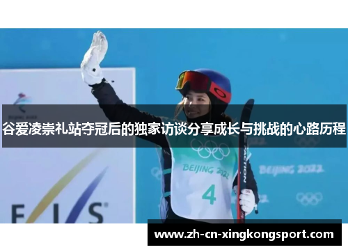 谷爱凌崇礼站夺冠后的独家访谈分享成长与挑战的心路历程