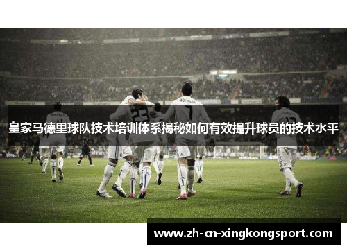 皇家马德里球队技术培训体系揭秘如何有效提升球员的技术水平