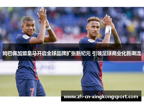 姆巴佩加盟皇马开启全球品牌扩张新纪元 引领足球商业化新潮流