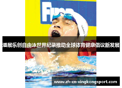 潘展乐创自由泳世界纪录推动全球体育健康倡议新发展