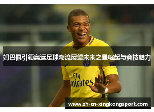 姆巴佩引领奥运足球潮流展望未来之星崛起与竞技魅力