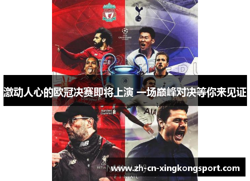 激动人心的欧冠决赛即将上演 一场巅峰对决等你来见证