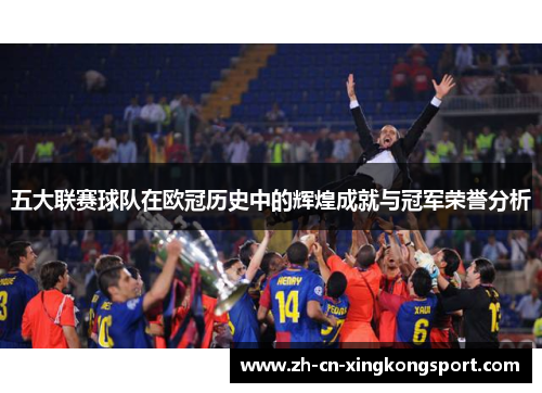 五大联赛球队在欧冠历史中的辉煌成就与冠军荣誉分析