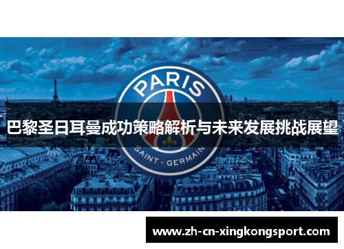 巴黎圣日耳曼成功策略解析与未来发展挑战展望