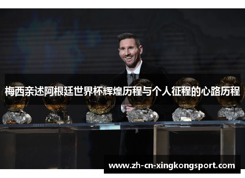 梅西亲述阿根廷世界杯辉煌历程与个人征程的心路历程