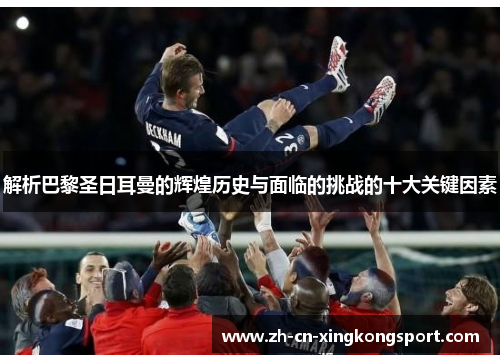 解析巴黎圣日耳曼的辉煌历史与面临的挑战的十大关键因素