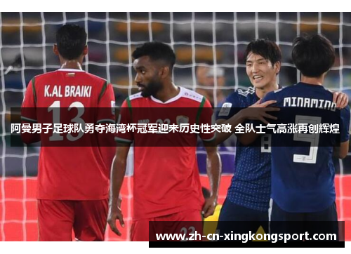 阿曼男子足球队勇夺海湾杯冠军迎来历史性突破 全队士气高涨再创辉煌