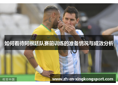 如何看待阿根廷队赛前训练的准备情况与成效分析