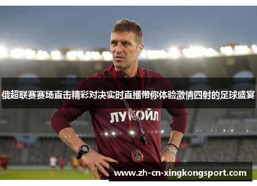 俄超联赛赛场直击精彩对决实时直播带你体验激情四射的足球盛宴