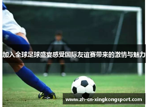 加入全球足球盛宴感受国际友谊赛带来的激情与魅力