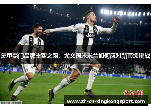 意甲豪门品牌重塑之路：尤文国米米兰如何应对新市场挑战