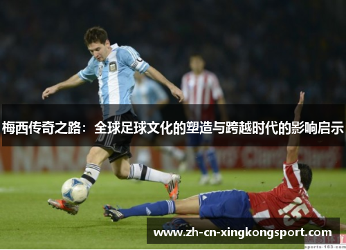 梅西传奇之路：全球足球文化的塑造与跨越时代的影响启示