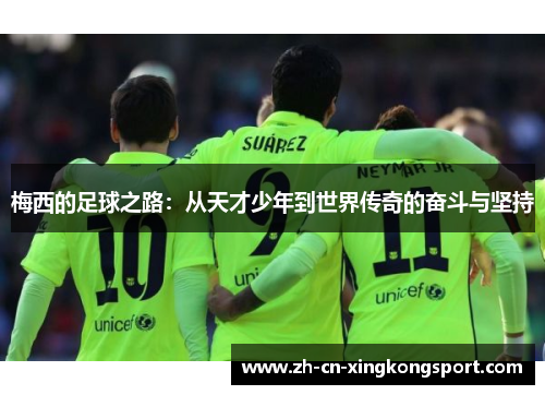 梅西的足球之路：从天才少年到世界传奇的奋斗与坚持