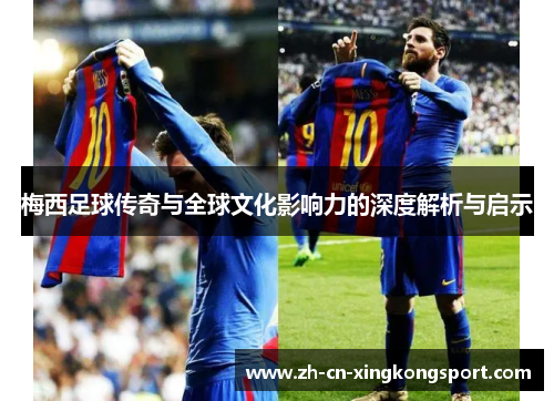梅西足球传奇与全球文化影响力的深度解析与启示