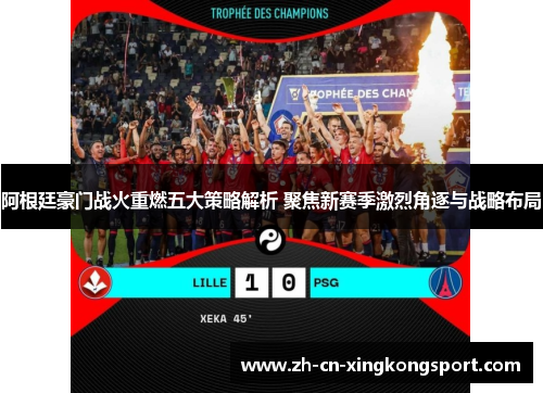 阿根廷豪门战火重燃五大策略解析 聚焦新赛季激烈角逐与战略布局