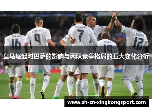 皇马崛起对巴萨的影响与两队竞争格局的五大变化分析