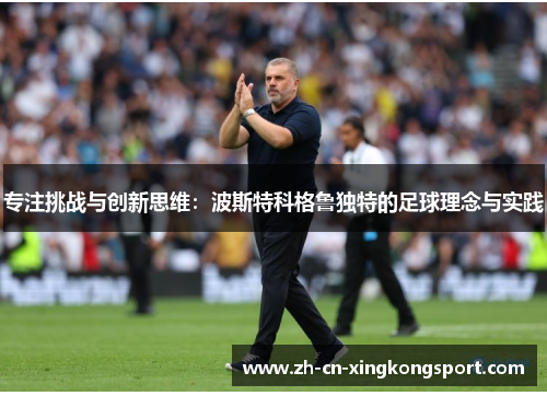 专注挑战与创新思维：波斯特科格鲁独特的足球理念与实践