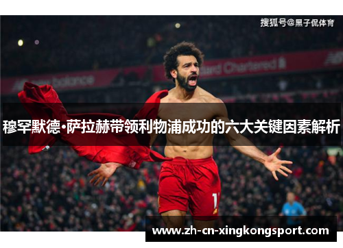 穆罕默德·萨拉赫带领利物浦成功的六大关键因素解析