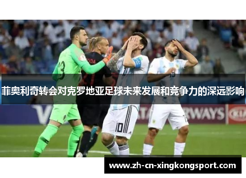 菲奥利奇转会对克罗地亚足球未来发展和竞争力的深远影响